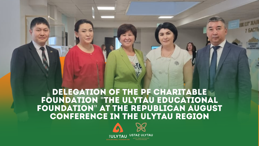 The delegation of the Public Foundation “THE ULYTAU EDUCATIONAL FOUNDATION” took an active part in the August republican conference held in the Ulytau region.